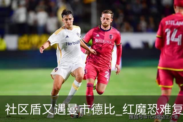 社区盾又遇曼市德比 红魔恐难复刻足总杯奇迹